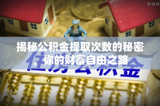 佳冬揭秘公积金提取次数的秘密，你的财富自由之路