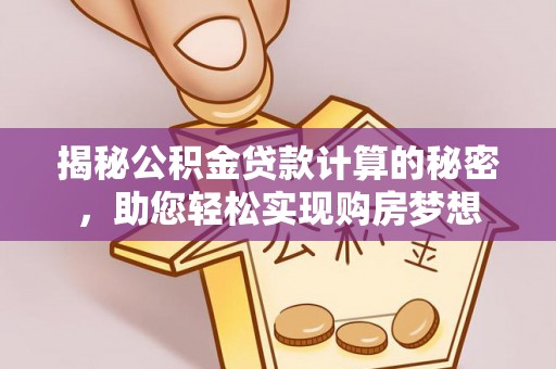 佳冬揭秘公积金贷款计算的秘密，助您轻松实现购房梦想