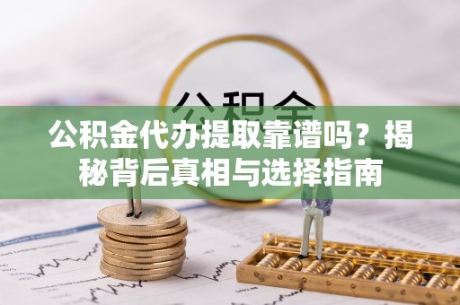 佳冬公积金代办提取靠谱吗？揭秘背后真相与选择指南