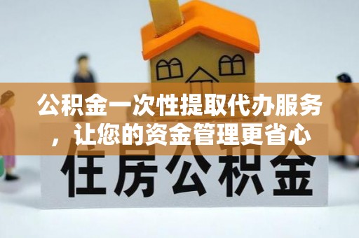 佳冬公积金一次性提取代办服务，让您的资金管理更省心