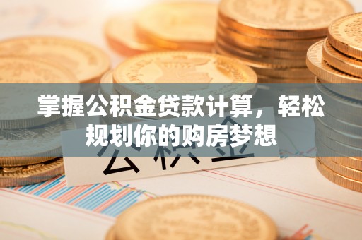 佳冬掌握公积金贷款计算，轻松规划你的购房梦想