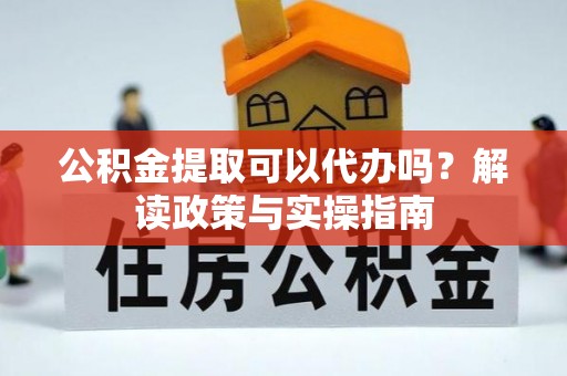 佳冬公积金提取可以代办吗？解读政策与实操指南