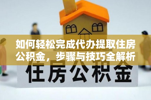 佳冬如何轻松完成代办提取住房公积金，步骤与技巧全解析
