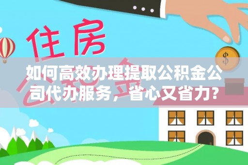佳冬如何高效办理提取公积金公司代办服务，省心又省力？