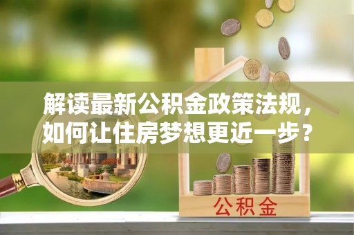 佳冬解读最新公积金政策法规，如何让住房梦想更近一步？