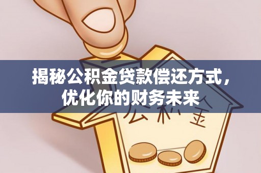 佳冬揭秘公积金贷款偿还方式，优化你的财务未来