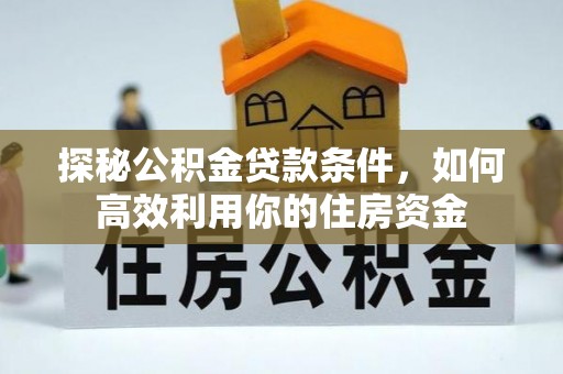 佳冬探秘公积金贷款条件，如何高效利用你的住房资金