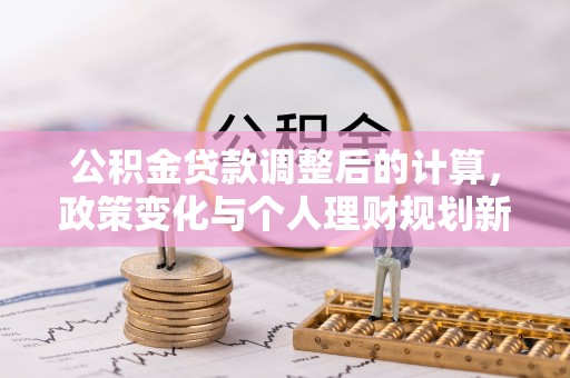 佳冬公积金贷款调整后的计算，政策变化与个人理财规划新思路