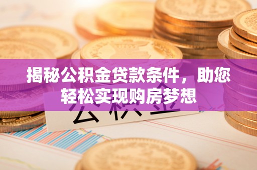 佳冬揭秘公积金贷款条件，助您轻松实现购房梦想