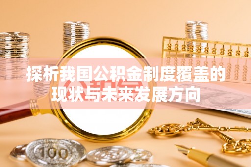 佳冬探析我国公积金制度覆盖的现状与未来发展方向