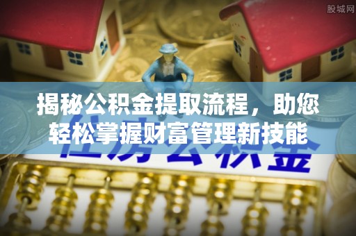佳冬揭秘公积金提取流程，助您轻松掌握财富管理新技能