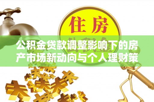 佳冬公积金贷款调整影响下的房产市场新动向与个人理财策略