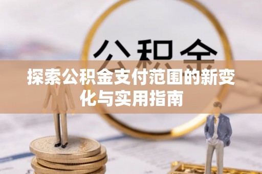 佳冬探索公积金支付范围的新变化与实用指南
