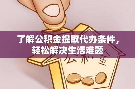 佳冬了解公积金提取代办条件，轻松解决生活难题