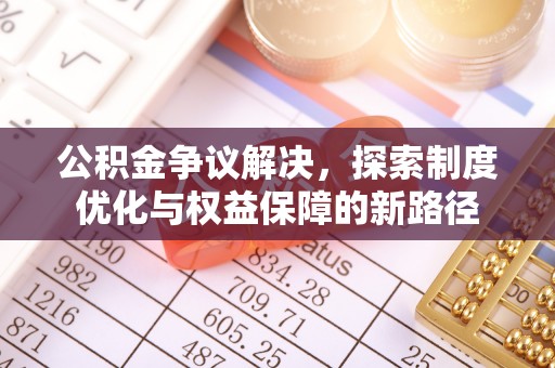 佳冬公积金争议解决，探索制度优化与权益保障的新路径