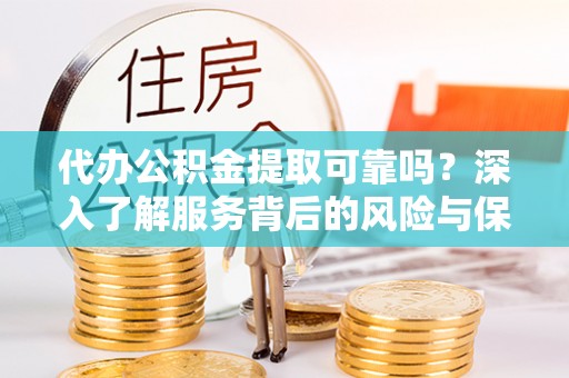 佳冬代办公积金提取可靠吗？深入了解服务背后的风险与保障