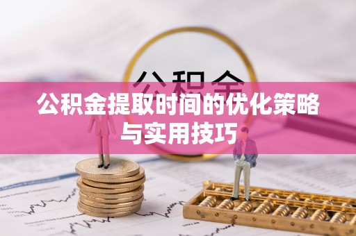 佳冬公积金提取时间的优化策略与实用技巧