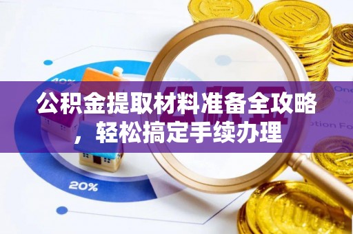 佳冬公积金提取材料准备全攻略，轻松搞定手续办理