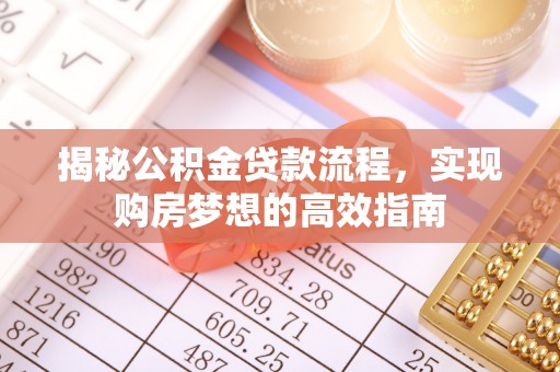 佳冬揭秘公积金贷款流程，实现购房梦想的高效指南