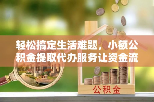佳冬轻松搞定生活难题，小额公积金提取代办服务让资金流转更便捷