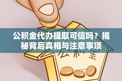 佳冬公积金代办提取可信吗？揭秘背后真相与注意事项