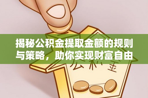 佳冬揭秘公积金提取金额的规则与策略，助你实现财富自由