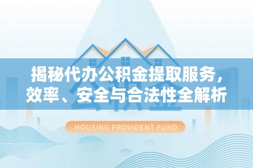 佳冬揭秘代办公积金提取服务，效率、安全与合法性全解析