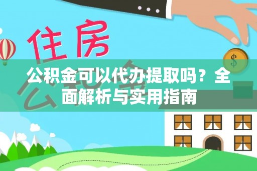 佳冬公积金可以代办提取吗？全面解析与实用指南