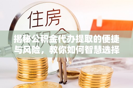 佳冬揭秘公积金代办提取的便捷与风险，教你如何智慧选择