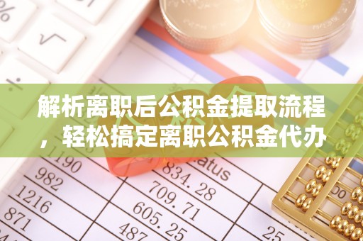 佳冬解析离职后公积金提取流程，轻松搞定离职公积金代办提取手续