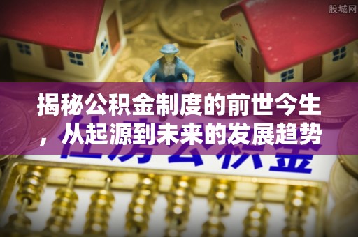 佳冬揭秘公积金制度的前世今生，从起源到未来的发展趋势