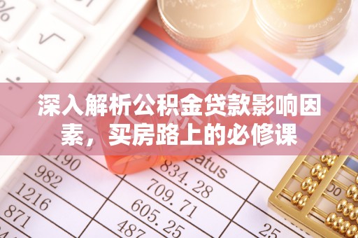 佳冬深入解析公积金贷款影响因素，买房路上的必修课