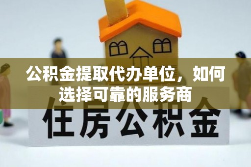 佳冬公积金提取代办单位，如何选择可靠的服务商