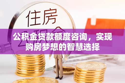佳冬公积金贷款额度咨询，实现购房梦想的智慧选择