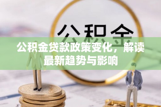 佳冬公积金贷款政策变化，解读最新趋势与影响