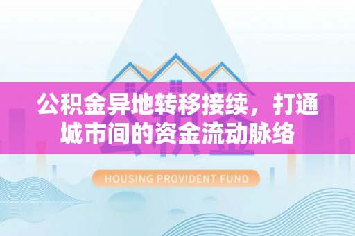 佳冬公积金异地转移接续，打通城市间的资金流动脉络