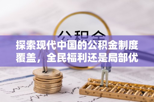 佳冬探索现代中国的公积金制度覆盖，全民福利还是局部优势？
