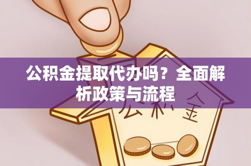 佳冬公积金提取代办吗？全面解析政策与流程