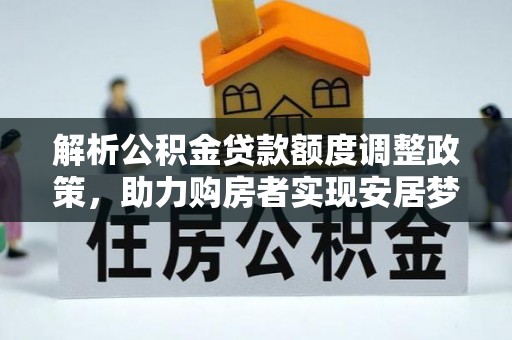 佳冬解析公积金贷款额度调整政策，助力购房者实现安居梦想