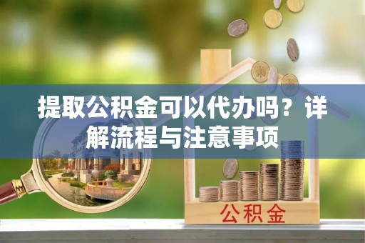 佳冬提取公积金可以代办吗？详解流程与注意事项