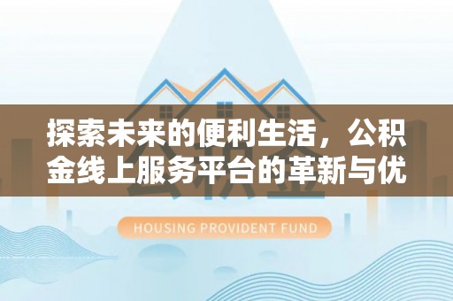 佳冬探索未来的便利生活，公积金线上服务平台的革新与优势