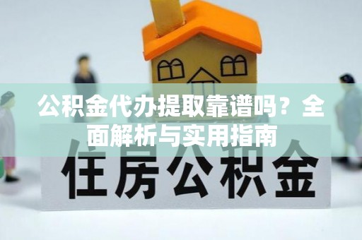 佳冬公积金代办提取靠谱吗？全面解析与实用指南