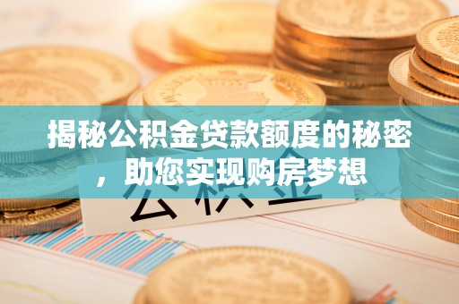 佳冬揭秘公积金贷款额度的秘密，助您实现购房梦想