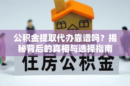 佳冬公积金提取代办靠谱吗？揭秘背后的真相与选择指南