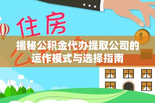 佳冬揭秘公积金代办提取公司的运作模式与选择指南