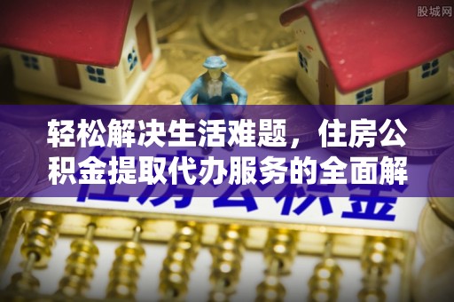 佳冬轻松解决生活难题，住房公积金提取代办服务的全面解析