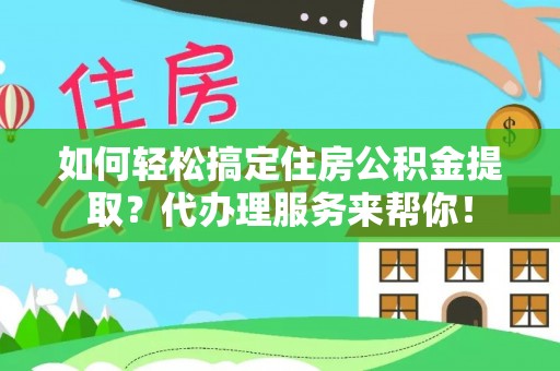 佳冬如何轻松搞定住房公积金提取？代办理服务来帮你！
