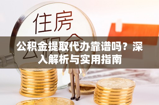 佳冬公积金提取代办靠谱吗？深入解析与实用指南