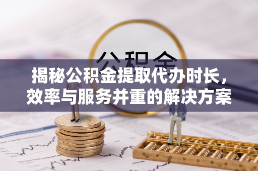 佳冬揭秘公积金提取代办时长，效率与服务并重的解决方案