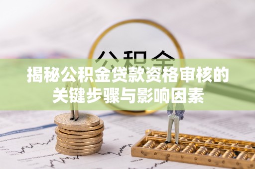 佳冬揭秘公积金贷款资格审核的关键步骤与影响因素